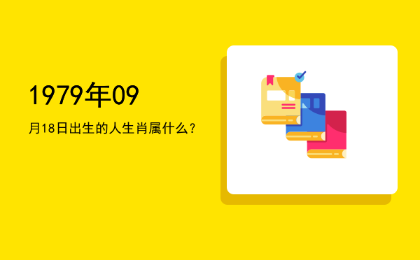 1979年09月18日出生的人生肖属什么?