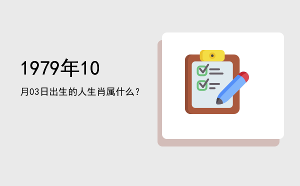 1979年10月03日出生的人生肖属什么?