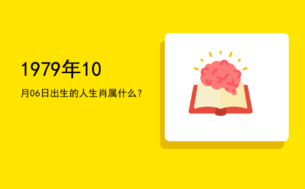1979年10月06日出生的人生肖属什么?