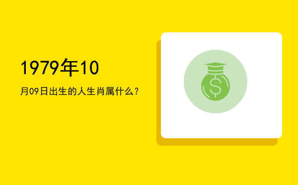 1979年10月09日出生的人生肖属什么?