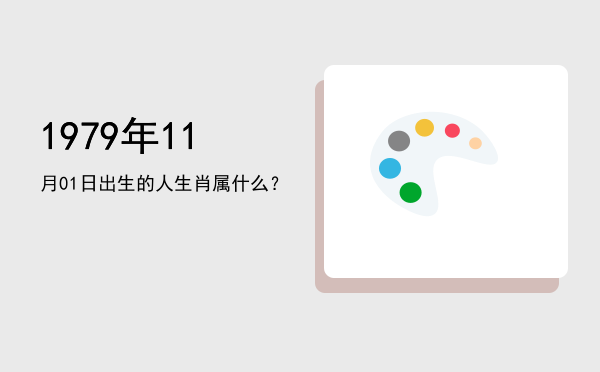 1979年11月01日出生的人生肖属什么?