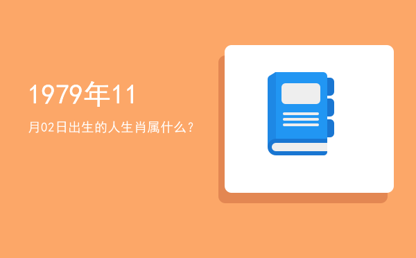 1979年11月02日出生的人生肖属什么?
