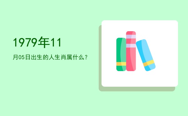 1979年11月05日出生的人生肖属什么?