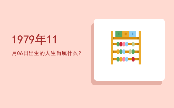 1979年11月06日出生的人生肖属什么?