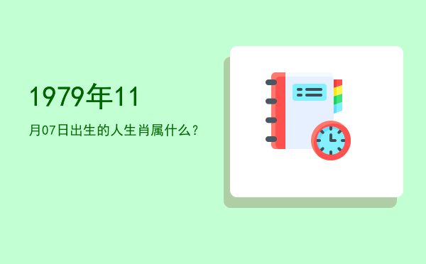 1979年11月07日出生的人生肖属什么?
