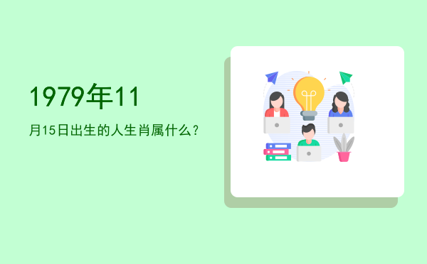 1979年11月15日出生的人生肖属什么?
