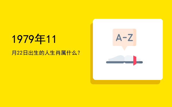 1979年11月22日出生的人生肖属什么?