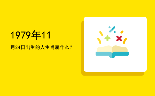1979年11月24日出生的人生肖属什么?