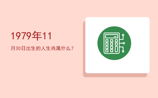 1979年11月30日出生的人生肖属什么?