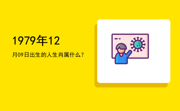 1979年12月09日出生的人生肖属什么?