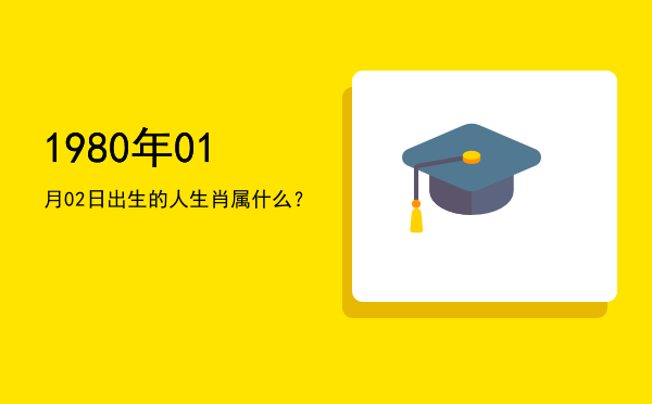 1980年01月02日出生的人生肖属什么?