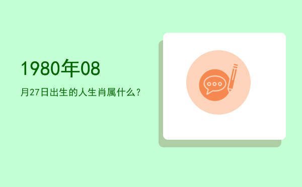 1980年08月27日出生的人生肖属什么?