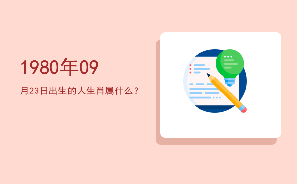 1980年09月23日出生的人生肖属什么?