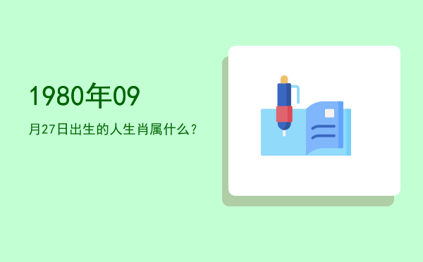 1980年09月27日出生的人生肖属什么?