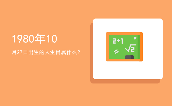 1980年10月27日出生的人生肖属什么?
