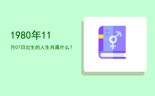 1980年11月07日出生的人生肖属什么?