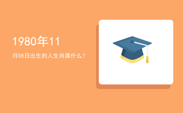 1980年11月08日出生的人生肖属什么?