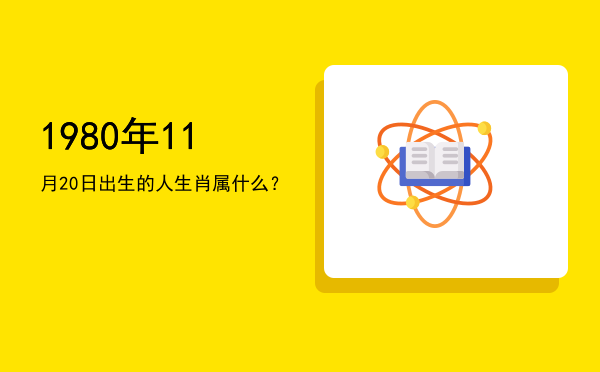 1980年11月20日出生的人生肖属什么?