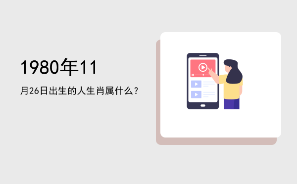 1980年11月26日出生的人生肖属什么?