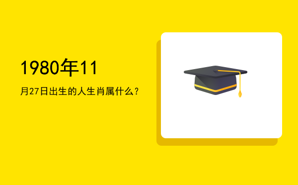 1980年11月27日出生的人生肖属什么?
