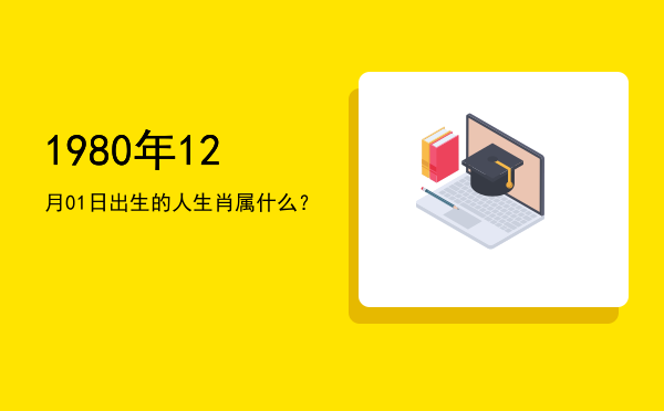 1980年12月01日出生的人生肖属什么?