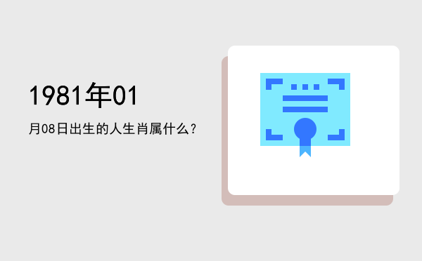 1981年01月08日出生的人生肖属什么?