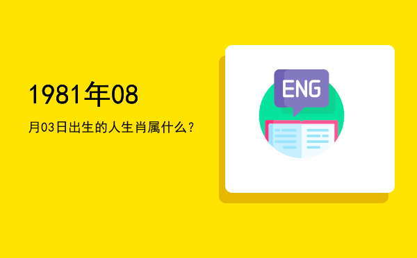 1981年08月03日出生的人生肖属什么?