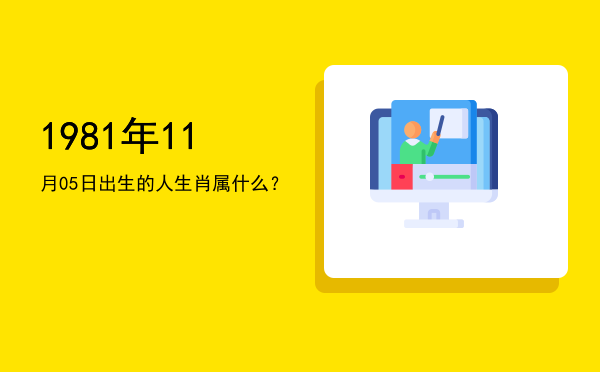 1981年11月05日出生的人生肖属什么?