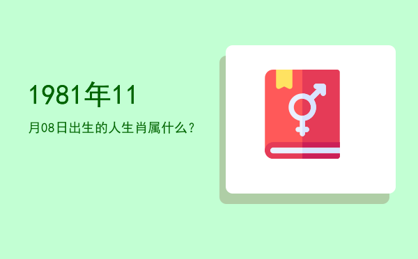 1981年11月08日出生的人生肖属什么?