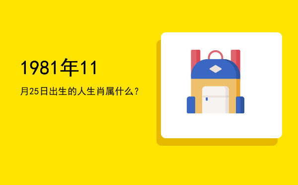 1981年11月25日出生的人生肖属什么?
