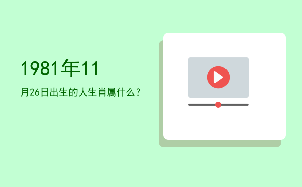 1981年11月26日出生的人生肖属什么?