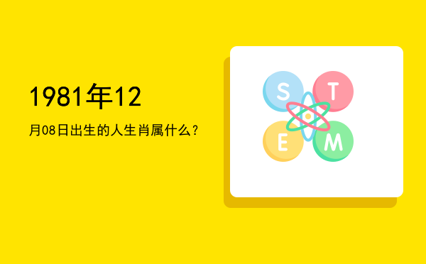 1981年12月08日出生的人生肖属什么?