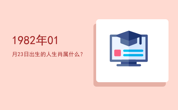 1982年01月23日出生的人生肖属什么?