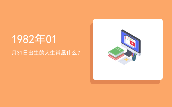 1982年01月31日出生的人生肖属什么?