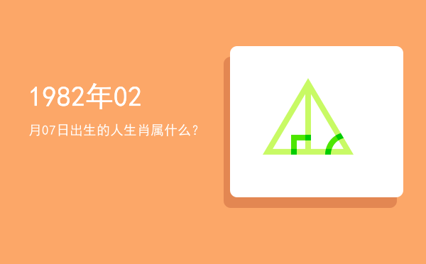 1982年02月07日出生的人生肖属什么?