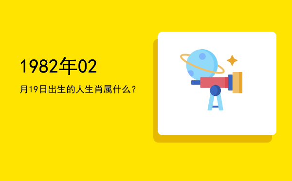 1982年02月19日出生的人生肖属什么?