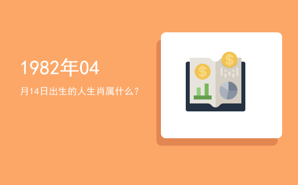 1982年04月14日出生的人生肖属什么?