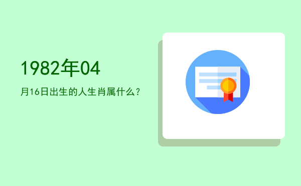 1982年04月16日出生的人生肖属什么?