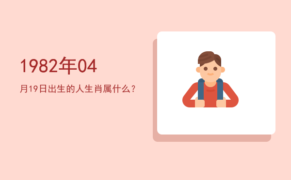 1982年04月19日出生的人生肖属什么?