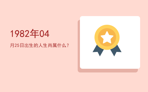 1982年04月25日出生的人生肖属什么?