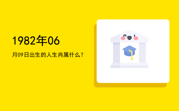 1982年06月09日出生的人生肖属什么?