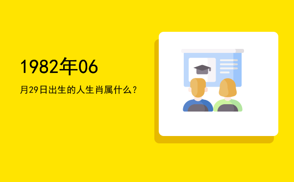 1982年06月29日出生的人生肖属什么?