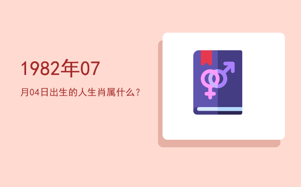 1982年07月04日出生的人生肖属什么？