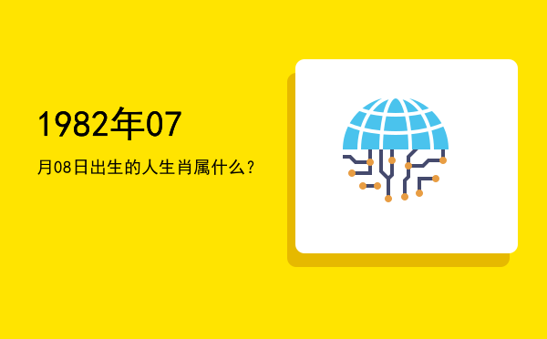 1982年07月08日出生的人生肖属什么?