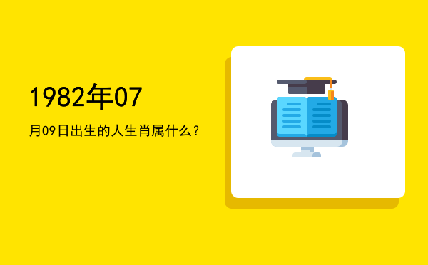 1982年07月09日出生的人生肖属什么?