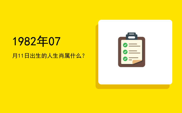 1982年07月11日出生的人生肖属什么?