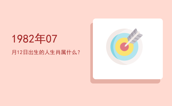 1982年07月12日出生的人生肖属什么?