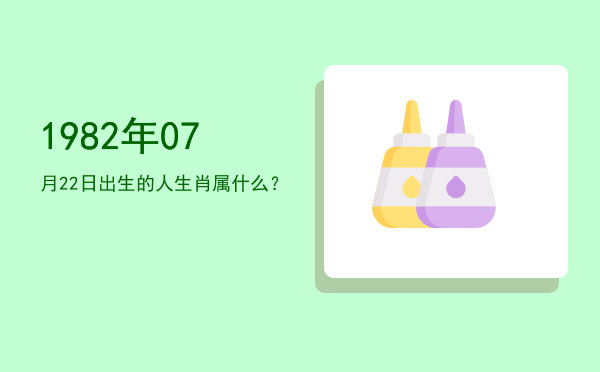 1982年07月22日出生的人生肖属什么？