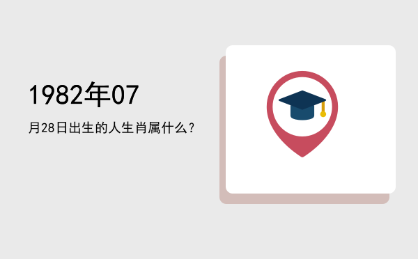 1982年07月28日出生的人生肖属什么?