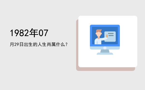 1982年07月29日出生的人生肖属什么?